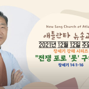 12/12/2021 주일설교 “전쟁 포로 ‘롯’ 구하기” 창세기 14:1-16 12/12/2021 주일설교 “전쟁 포로 ‘롯’ 구하기” 창세기 14:1-16