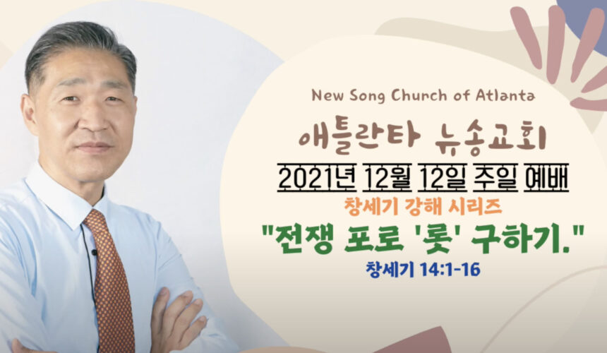 12/12/2021 주일설교 “전쟁 포로 ‘롯’ 구하기” 창세기 14:1-16 12/12/2021 주일설교 “전쟁 포로 ‘롯’ 구하기” 창세기 14:1-16