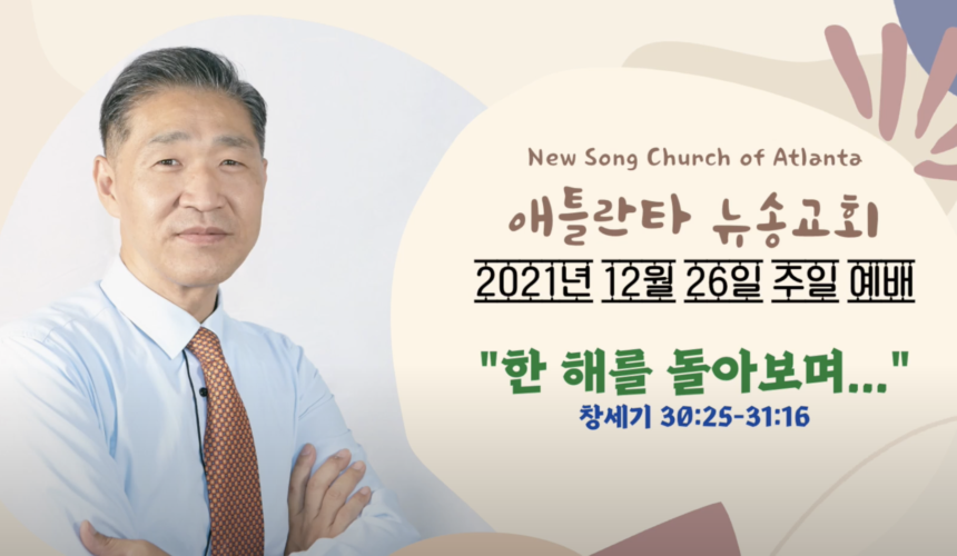 12/26/2021 주일설교 “한 해를 돌아보며…” 창세기 30:25-31:16 12/26/2021 주일설교 “한 해를 돌아보며…” 창세기 30:25-31:16