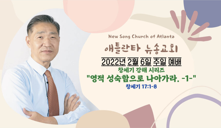 2/6/2022 주일설교 “영적 성숙함으로 나아가라(1)” 창세기 17:1-8 2/6/2022 주일설교 “영적 성숙함으로 나아가라(1)” 창세기 17:1-8