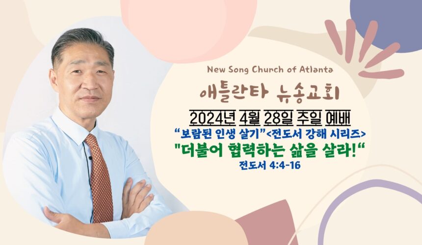 4/28/2024 주일설교 “더불어 협력하는 삶을 살라!” 전도서 4:4-16