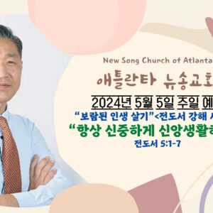 5/5/2024  “항상 신중하게 신앙생활하라” 전도서 5:1-7