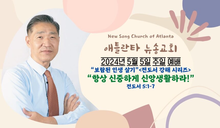 5/5/2024  “항상 신중하게 신앙생활하라” 전도서 5:1-7