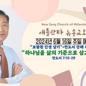 6/16/2024 “하나님을 삶의 기준으로 삼고 살라!” 전도서 7:15-29
