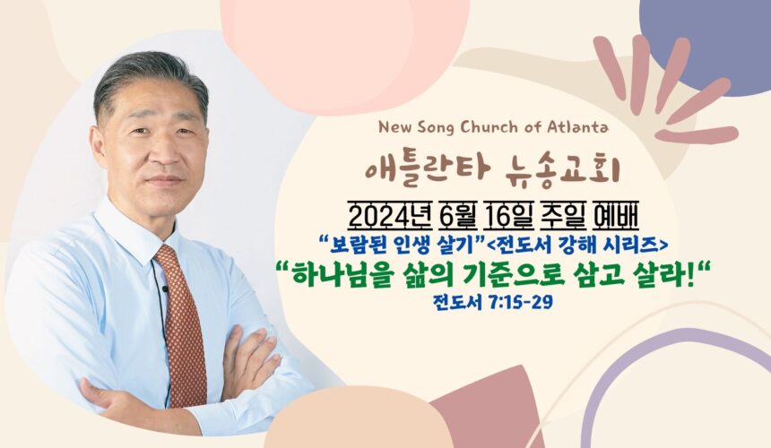 6/16/2024 “하나님을 삶의 기준으로 삼고 살라!” 전도서 7:15-29