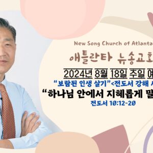 8/18/2024 “하나님 안에서 지혜롭게 말하라!” 전도서 10:12-20